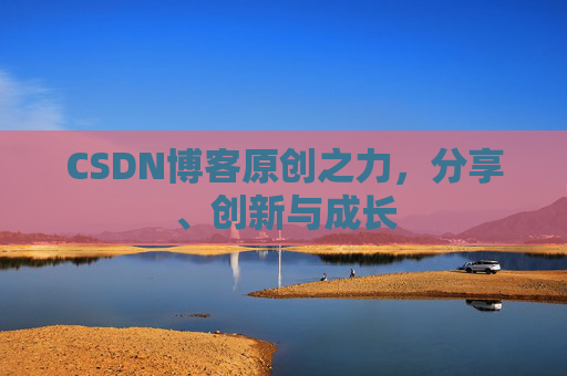 CSDN博客原创之力,分享、创新与成长