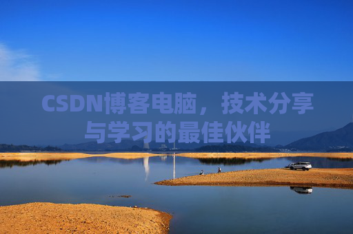 CSDN博客电脑，技术分享与学习的最佳伙伴